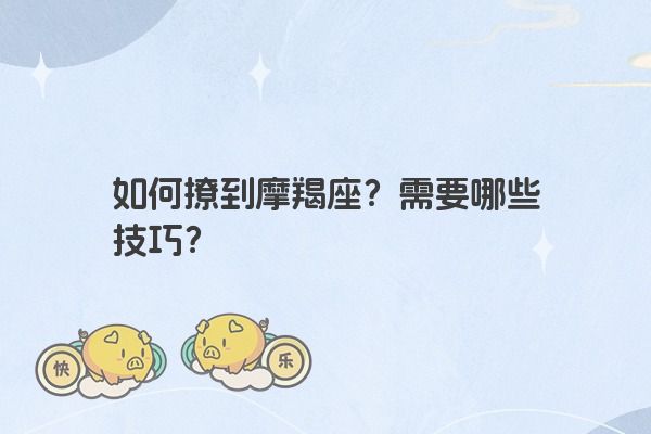 如何撩到摩羯座？需要哪些技巧？