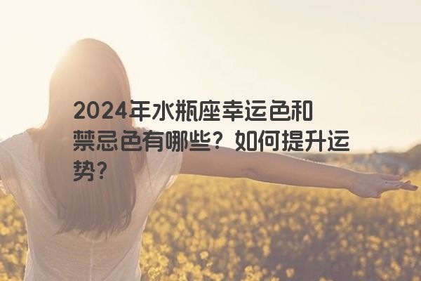 2024年水瓶座幸运色和禁忌色有哪些？如何提升运势？