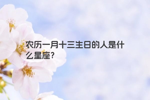 农历一月十三生日的人是什么星座？