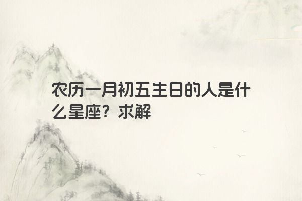 农历一月初五生日的人是什么星座？求解