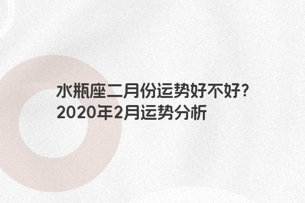 水瓶座二月份运势好不好？2020年2月运势分析