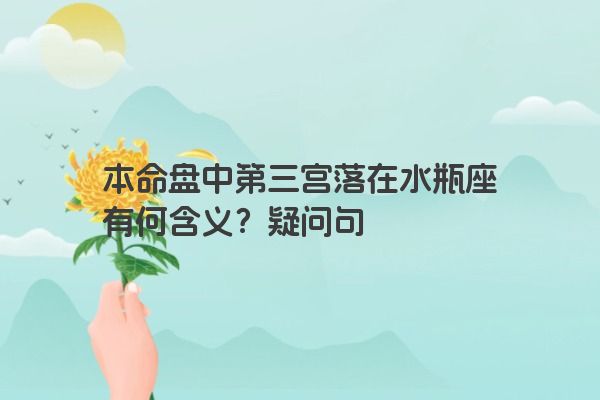 本命盘中第三宫落在水瓶座有何含义？疑问句