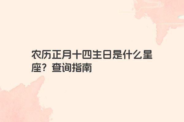 农历正月十四生日是什么星座？查询指南