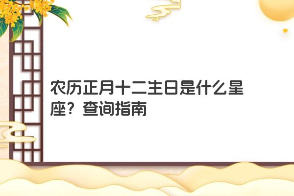 农历正月十二生日是什么星座？查询指南