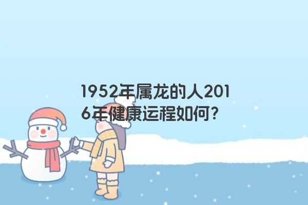 1952年属龙的人2016年健康运程如何？