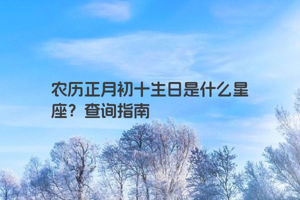 农历正月初十生日是什么星座？查询指南