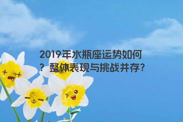 2019年水瓶座运势如何？整体表现与挑战并存？