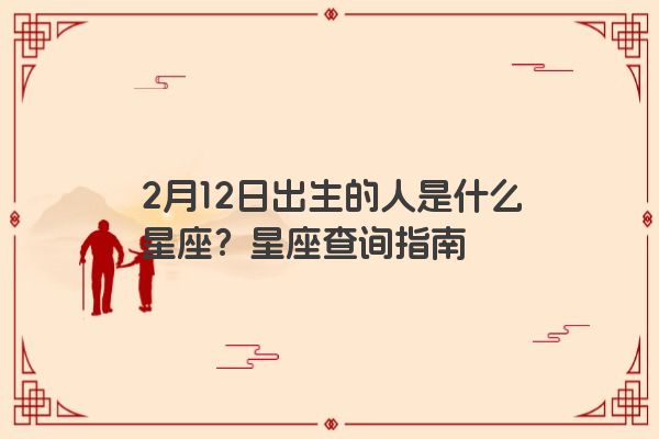 2月12日出生的人是什么星座？星座查询指南