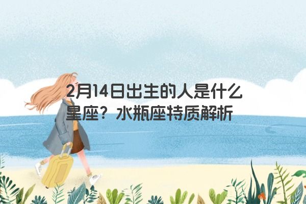 2月14日出生的人是什么星座？水瓶座特质解析