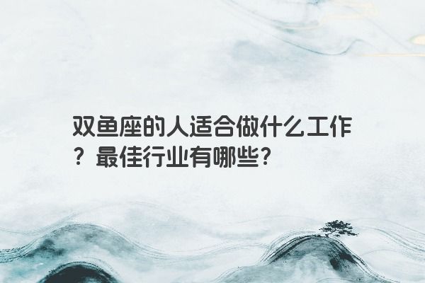 双鱼座的人适合做什么工作？最佳行业有哪些？