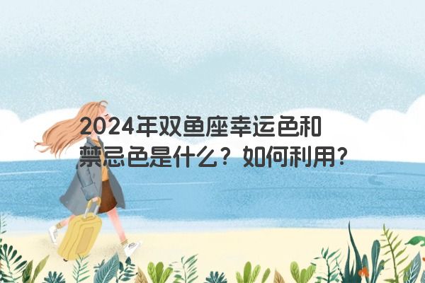 2024年双鱼座幸运色和禁忌色是什么？如何利用？