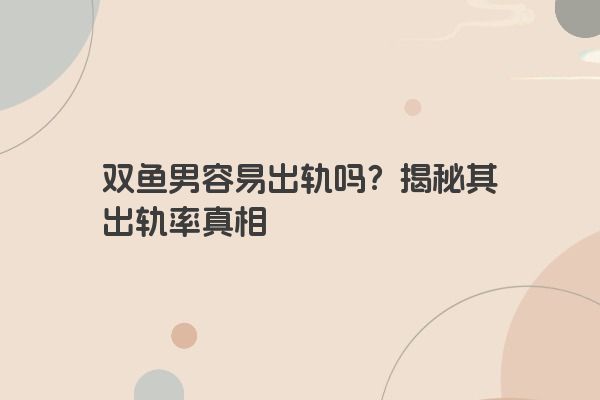 双鱼男容易出轨吗？揭秘其出轨率真相