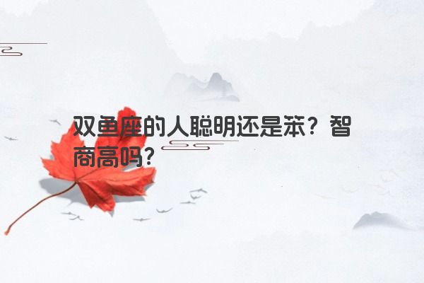 双鱼座的人聪明还是笨？智商高吗？