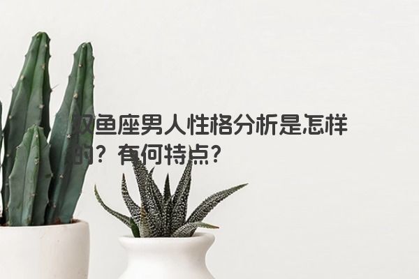 双鱼座男人性格分析是怎样的？有何特点？