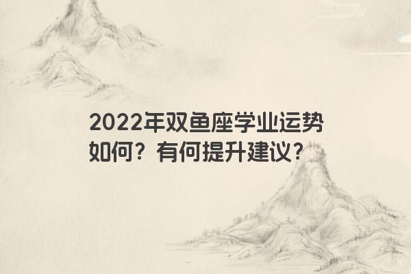 2022年双鱼座学业运势如何？有何提升建议？