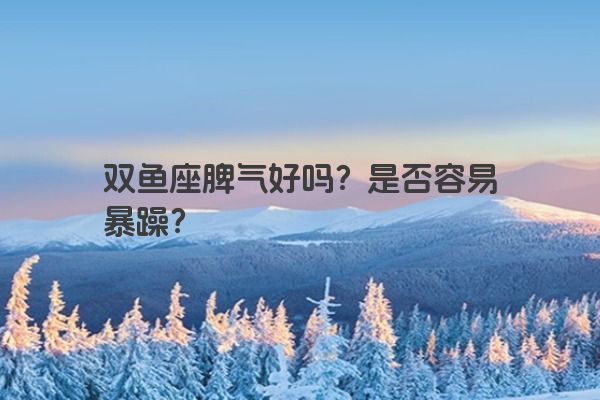 双鱼座脾气好吗？是否容易暴躁？