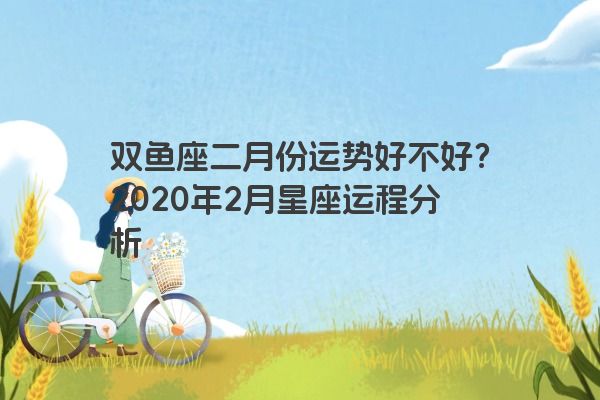 双鱼座二月份运势好不好？2020年2月星座运程分析