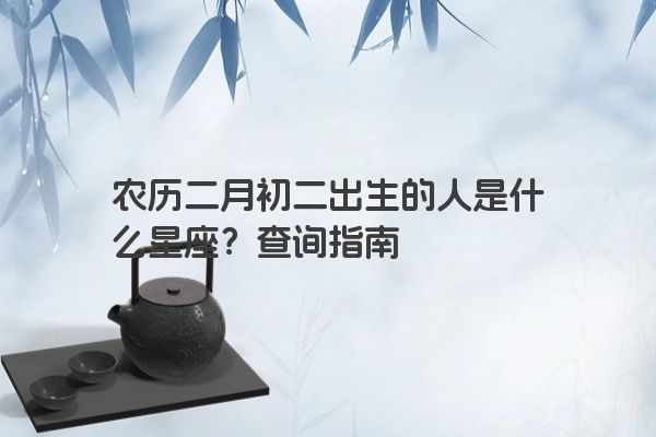 农历二月初二出生的人是什么星座？查询指南