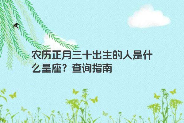 农历正月三十出生的人是什么星座？查询指南