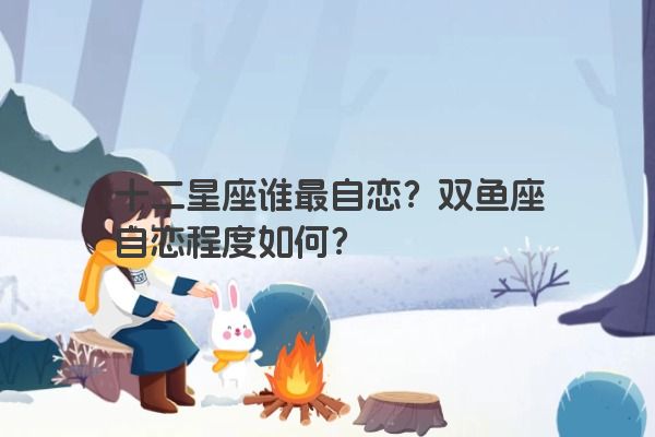 十二星座谁最自恋？双鱼座自恋程度如何？