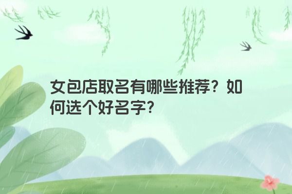 女包店取名有哪些推荐？如何选个好名字？