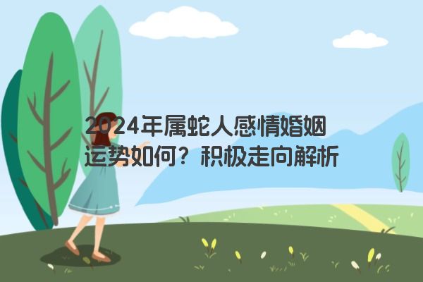 2024年属蛇人感情婚姻运势如何？积极走向解析