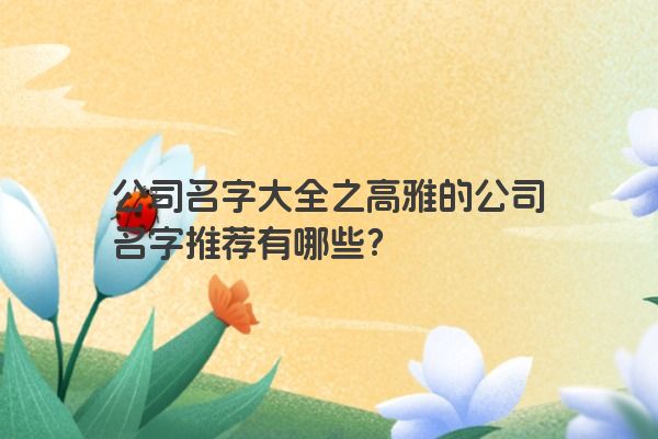 公司名字大全之高雅的公司名字推荐有哪些？