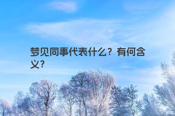 梦见同事代表什么？有何含义？