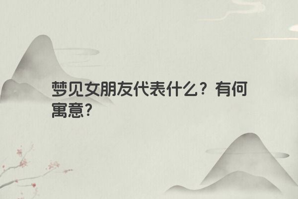 梦见女朋友代表什么？有何寓意？