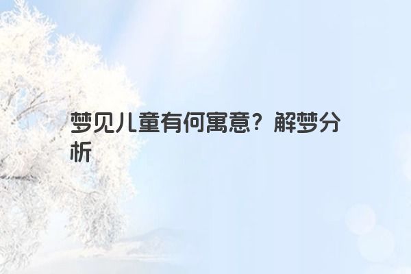 梦见儿童有何寓意？解梦分析