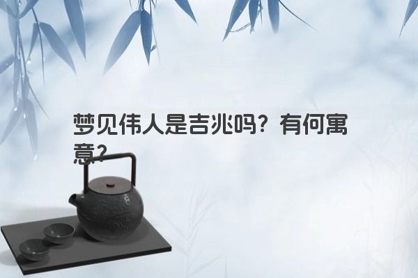 梦见伟人是吉兆吗？有何寓意？