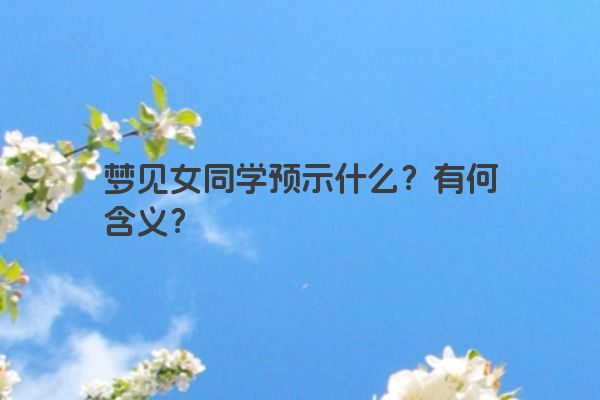 梦见女同学预示什么？有何含义？