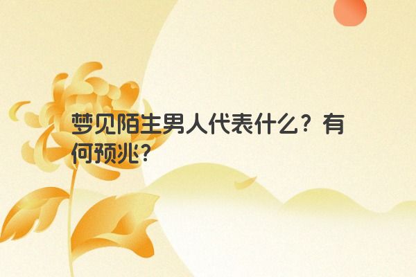 梦见陌生男人代表什么？有何预兆？
