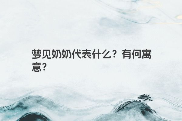 梦见奶奶代表什么？有何寓意？