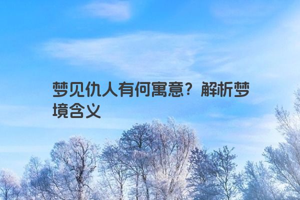 梦见仇人有何寓意？解析梦境含义