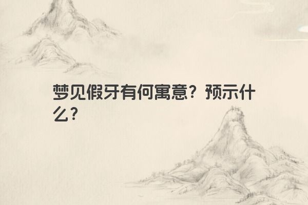 梦见假牙有何寓意？预示什么？