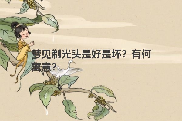 梦见剃光头是好是坏？有何寓意？