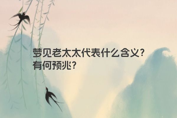 梦见老太太代表什么含义？有何预兆？