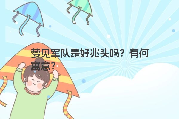 梦见军队是好兆头吗？有何寓意？