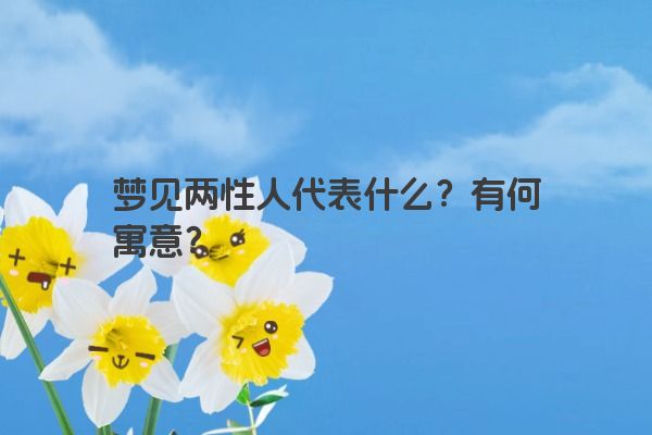 梦见两性人代表什么？有何寓意？