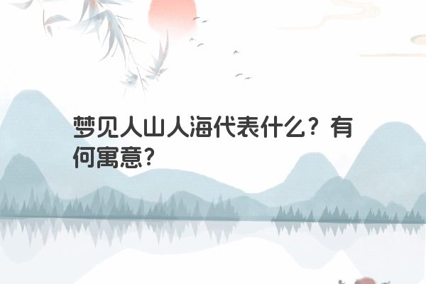 梦见人山人海代表什么？有何寓意？