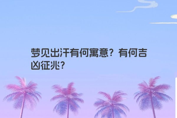 梦见出汗有何寓意？有何吉凶征兆？