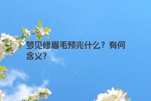 梦见修眉毛预兆什么？有何含义？