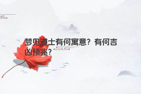梦见道士有何寓意？有何吉凶预兆？