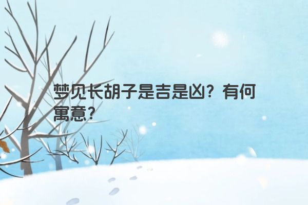 梦见长胡子是吉是凶？有何寓意？