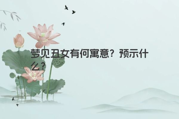 梦见丑女有何寓意？预示什么？