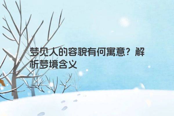 梦见人的容貌有何寓意？解析梦境含义