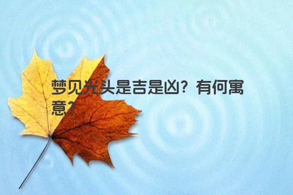 梦见光头是吉是凶？有何寓意？