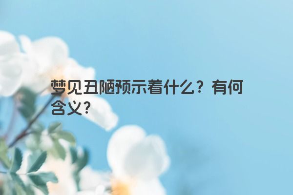 梦见丑陋预示着什么？有何含义？