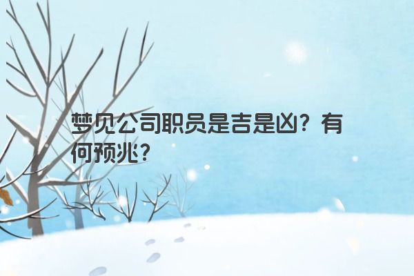 梦见公司职员是吉是凶？有何预兆？